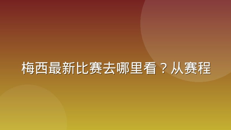 梅西最新比赛去哪里看?从赛程确认到直播回放的全流程指南