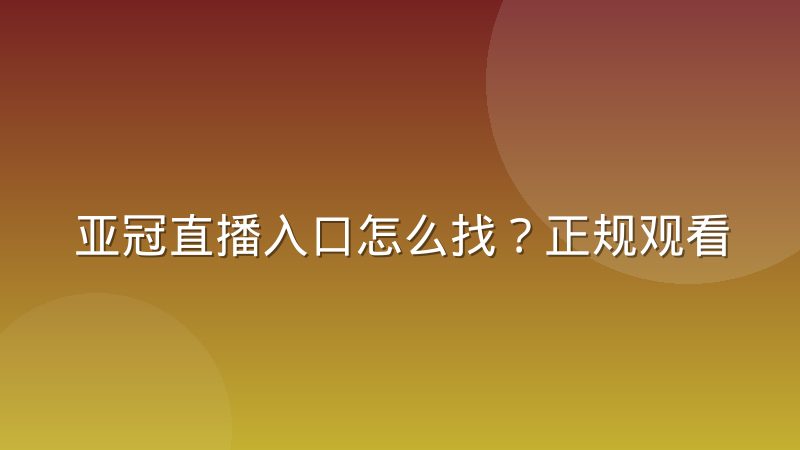 亚冠直播入口怎么找？正规观看渠道与常见问题全解析