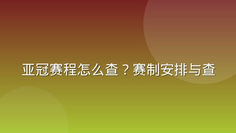 亚冠赛程怎么查?赛制安排与查询渠道完整说明